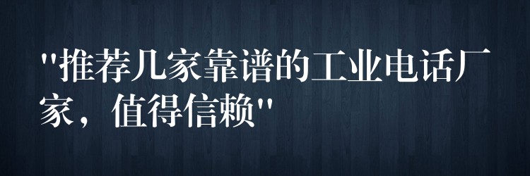  “推薦幾家靠譜的工業(yè)電話廠家，值得信賴”