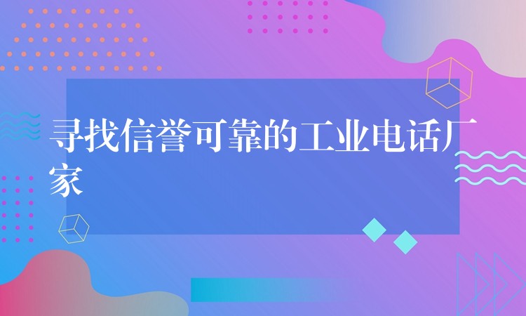  尋找信譽可靠的工業(yè)電話廠家