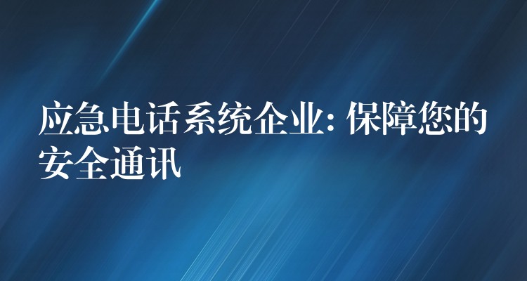 應急電話系統(tǒng)企業(yè): 保障您的安全通訊