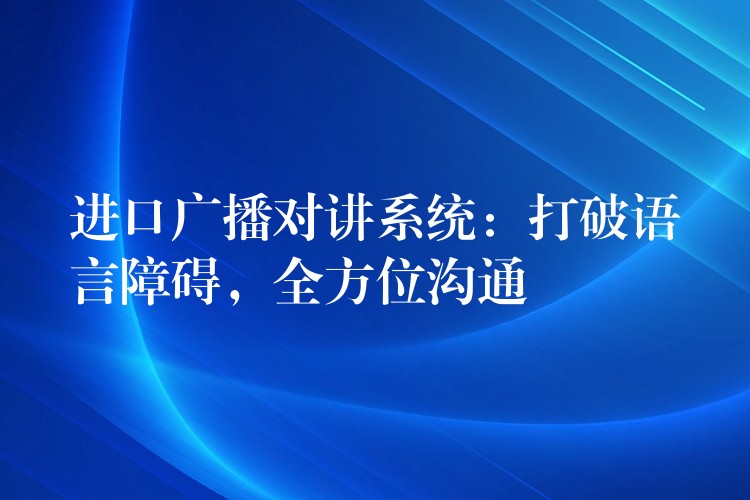  進(jìn)口廣播對講系統(tǒng)：打破語言障礙，全方位溝通