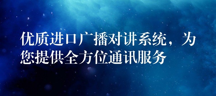  優(yōu)質(zhì)進(jìn)口廣播對(duì)講系統(tǒng)，為您提供全方位通訊服務(wù)