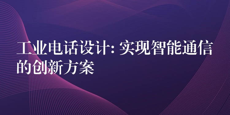  工業(yè)電話設(shè)計: 實現(xiàn)智能通信的創(chuàng)新方案