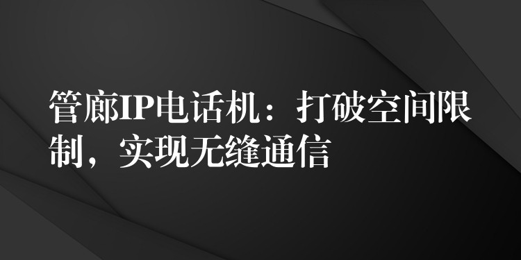  管廊IP電話機：打破空間限制，實現(xiàn)無縫通信