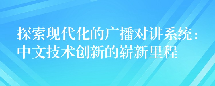  探索現代化的廣播對講系統(tǒng)：中文技術創(chuàng)新的嶄新里程