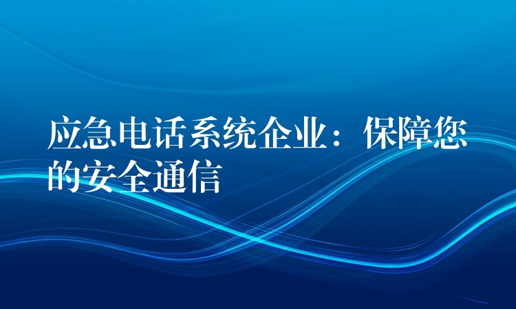  應急電話系統(tǒng)企業(yè)：保障您的安全通信