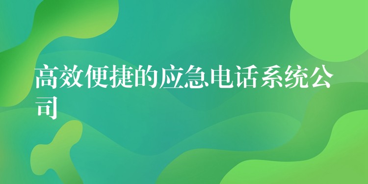  高效便捷的應(yīng)急電話系統(tǒng)公司