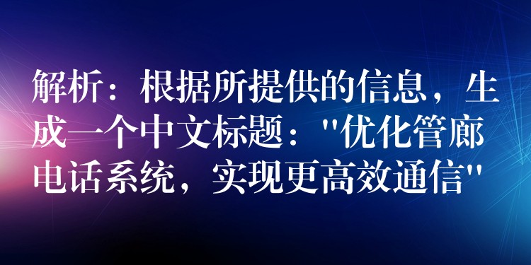  解析：根據(jù)所提供的信息，生成一個(gè)中文標(biāo)題：”優(yōu)化管廊電話系統(tǒng)，實(shí)現(xiàn)更高效通信”