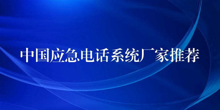 中國(guó)應(yīng)急電話(huà)系統(tǒng)廠家推薦