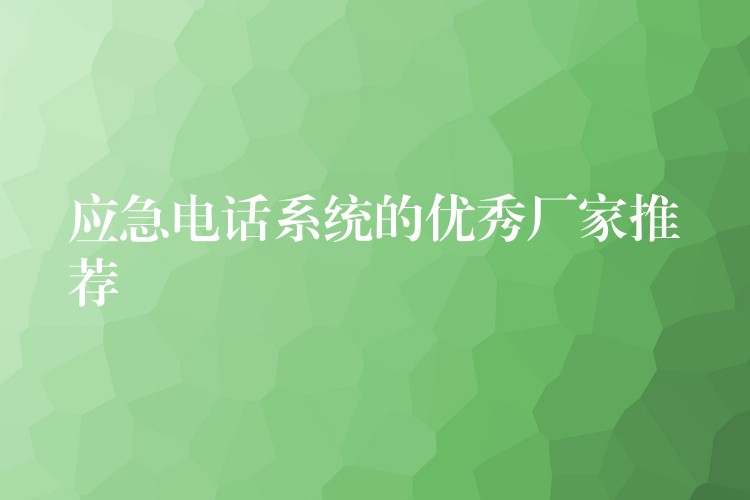 應急電話系統(tǒng)的優(yōu)秀廠家推薦