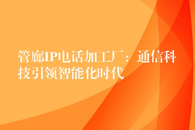  管廊IP電話加工廠：通信科技引領(lǐng)智能化時代