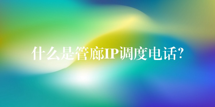  什么是管廊IP調(diào)度電話？
