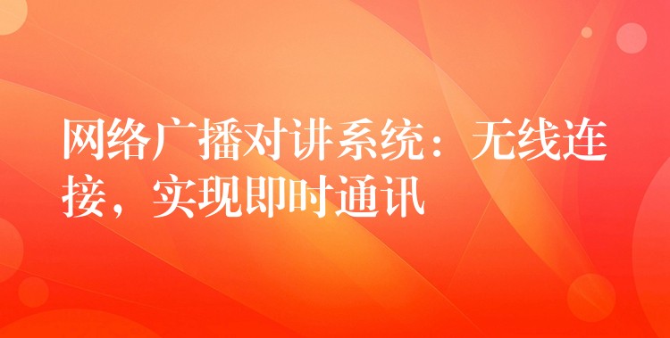  網絡廣播對講系統(tǒng)：無線連接，實現(xiàn)即時通訊