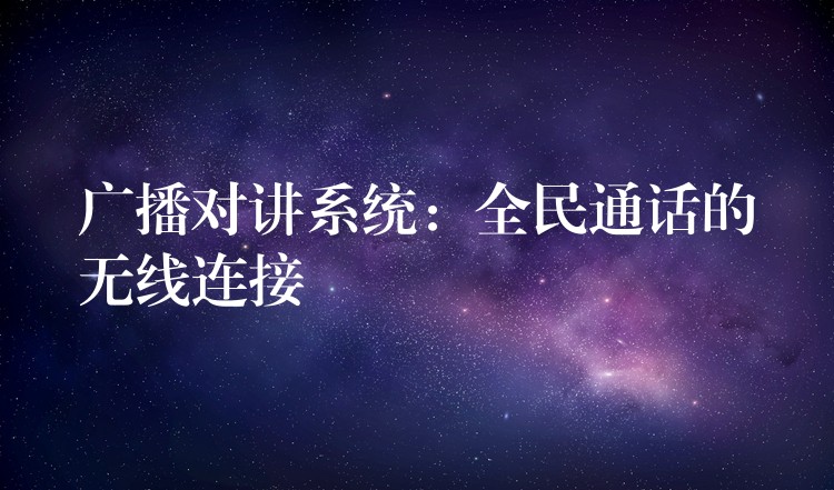  廣播對(duì)講系統(tǒng)：全民通話的無(wú)線連接