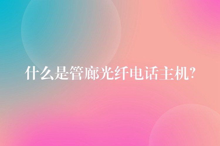 什么是管廊光纖電話主機(jī)？