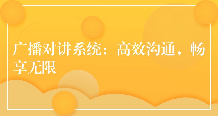  廣播對講系統(tǒng)：高效溝通，暢享無限