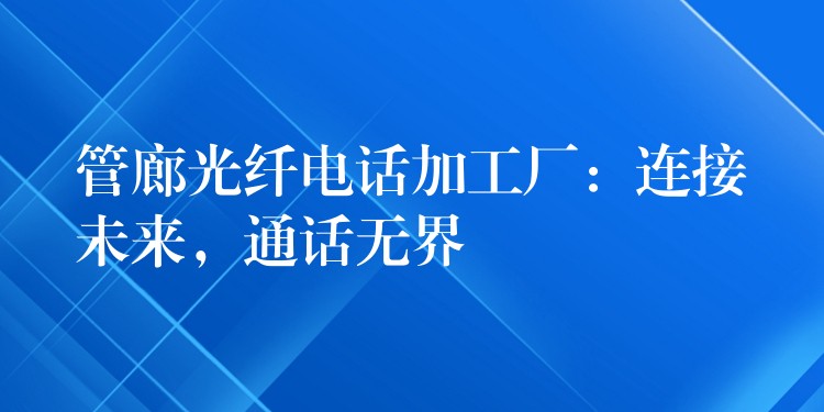 管廊光纖電話加工廠：連接未來，通話無界