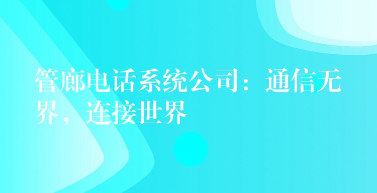  管廊電話系統(tǒng)公司：通信無界，連接世界