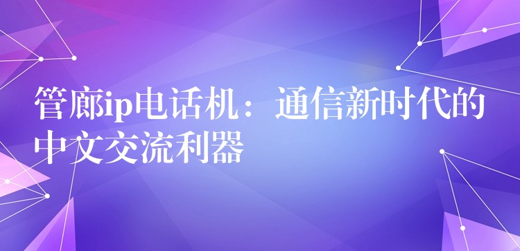  管廊ip電話機：通信新時代的中文交流利器