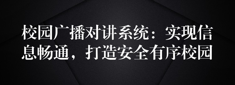  校園廣播對講系統(tǒng)：實現(xiàn)信息暢通，打造安全有序校園