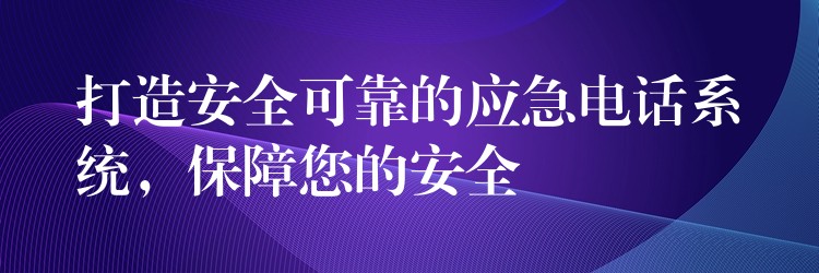  打造安全可靠的應(yīng)急電話系統(tǒng)，保障您的安全