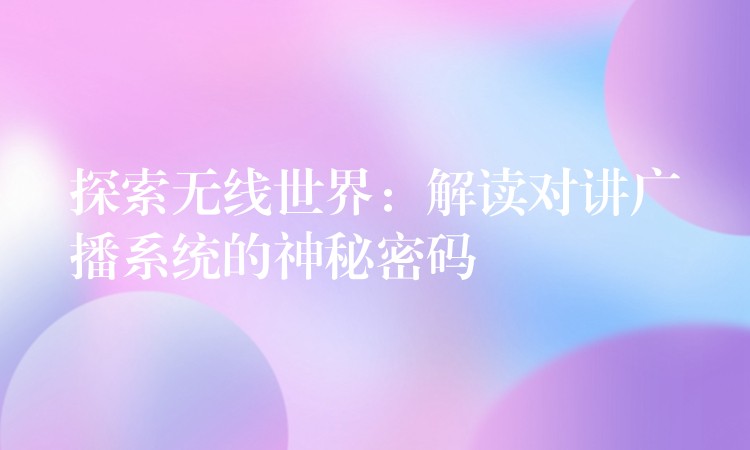  探索無(wú)線世界：解讀對(duì)講廣播系統(tǒng)的神秘密碼