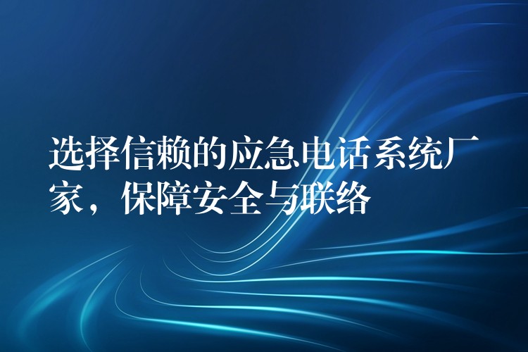  選擇信賴的應急電話系統(tǒng)廠家，保障安全與聯絡