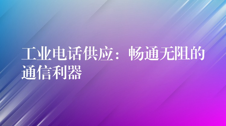  工業(yè)電話供應：暢通無阻的通信利器