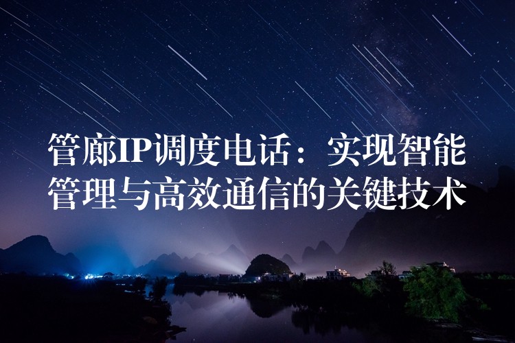  管廊IP調(diào)度電話：實現(xiàn)智能管理與高效通信的關(guān)鍵技術(shù)
