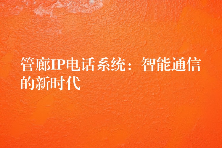  管廊IP電話系統(tǒng)：智能通信的新時代