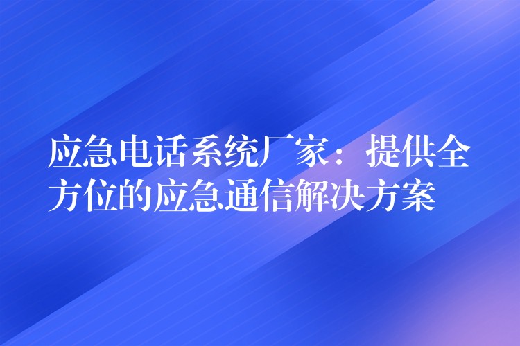 應急電話系統(tǒng)廠家:提供全方位的應急通信解決方案 應急電話系統(tǒng)廠家:提供全方位的應急通信解決方案