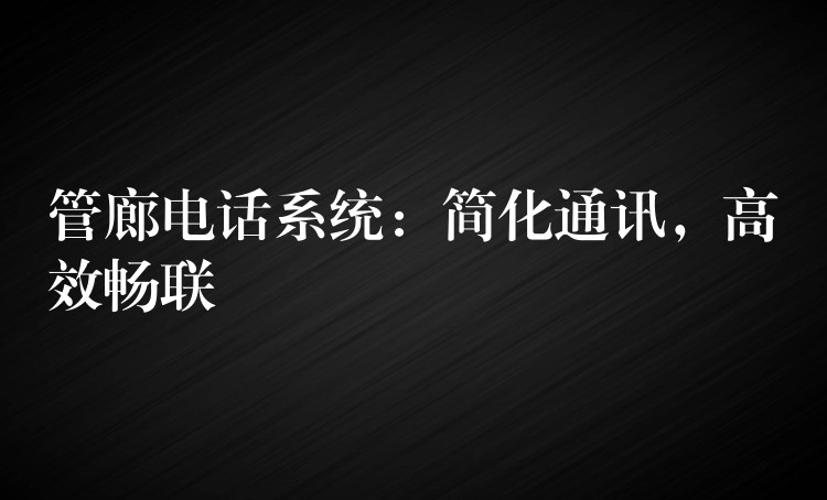  管廊電話系統(tǒng)：簡化通訊，高效暢聯(lián)