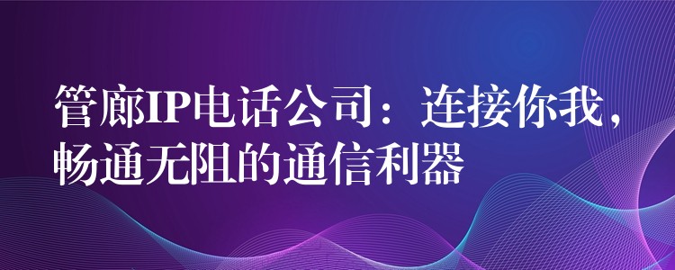  管廊IP電話公司：連接你我，暢通無阻的通信利器
