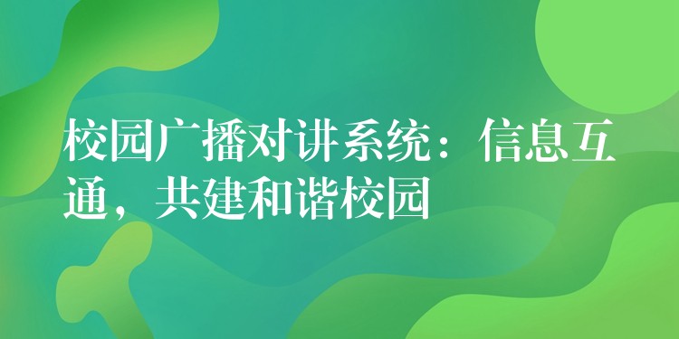  校園廣播對講系統(tǒng)：信息互通，共建和諧校園