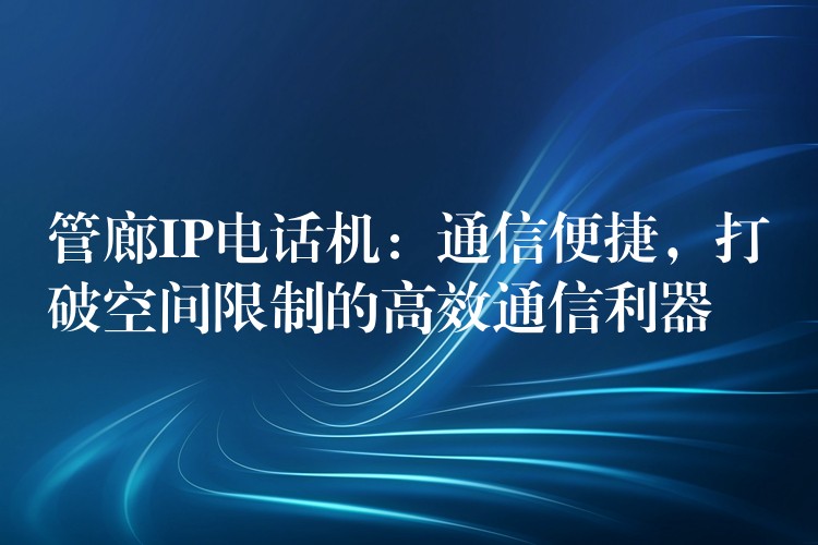  管廊IP電話機(jī)：通信便捷，打破空間限制的高效通信利器