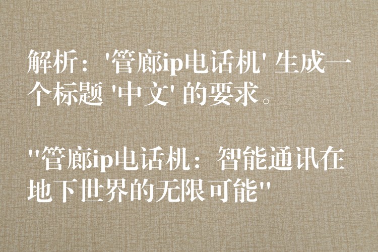  解析：’管廊ip電話(huà)機(jī)’ 生成一個(gè)標(biāo)題 ‘中文’ 的要求。

“管廊ip電話(huà)機(jī)：智能通訊在地下世界的無(wú)限可能”