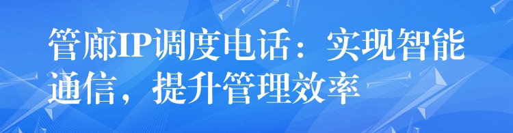  管廊IP調(diào)度電話：實現(xiàn)智能通信，提升管理效率
