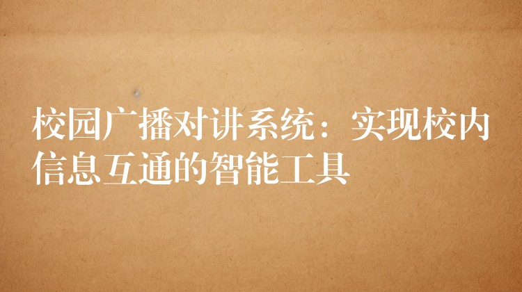 校園廣播對(duì)講系統(tǒng):實(shí)現(xiàn)校內(nèi)信息互通的智能工具 校園廣播對(duì)講系統(tǒng):實(shí)現(xiàn)校內(nèi)信息互通的智能工具
