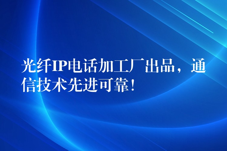  光纖IP電話加工廠出品，通信技術先進可靠！