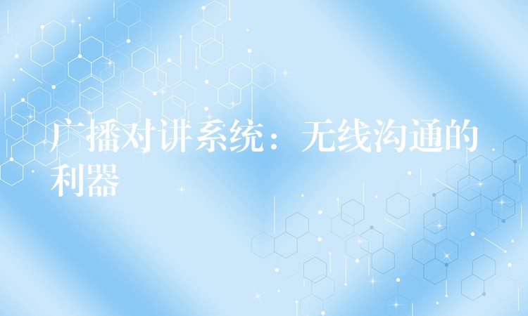  廣播對講系統(tǒng)：無線溝通的利器