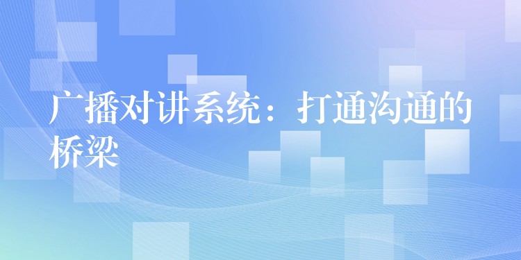  廣播對講系統(tǒng)：打通溝通的橋梁