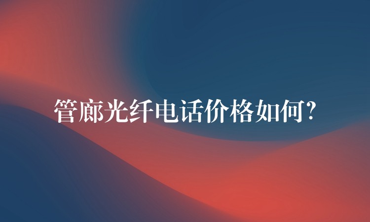  管廊光纖電話價(jià)格如何？