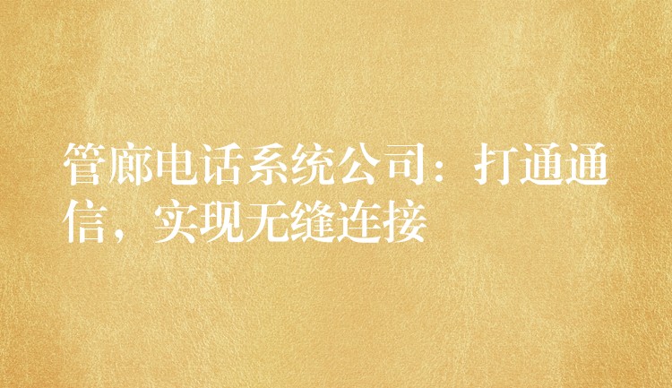  管廊電話系統(tǒng)公司：打通通信，實現(xiàn)無縫連接