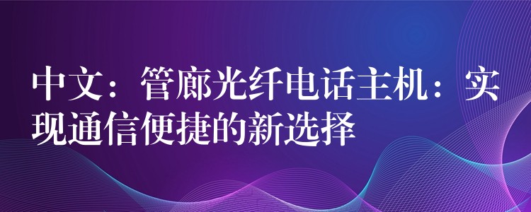  中文：管廊光纖電話主機(jī)：實現(xiàn)通信便捷的新選擇