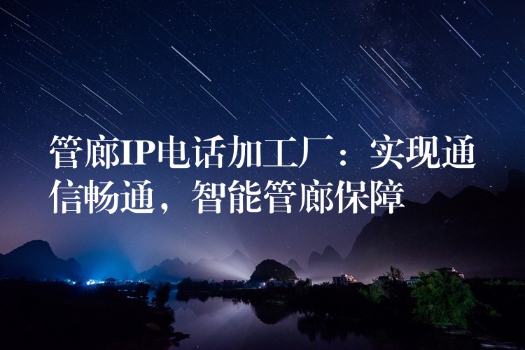 管廊IP電話加工廠：實現(xiàn)通信暢通，智能管廊保障