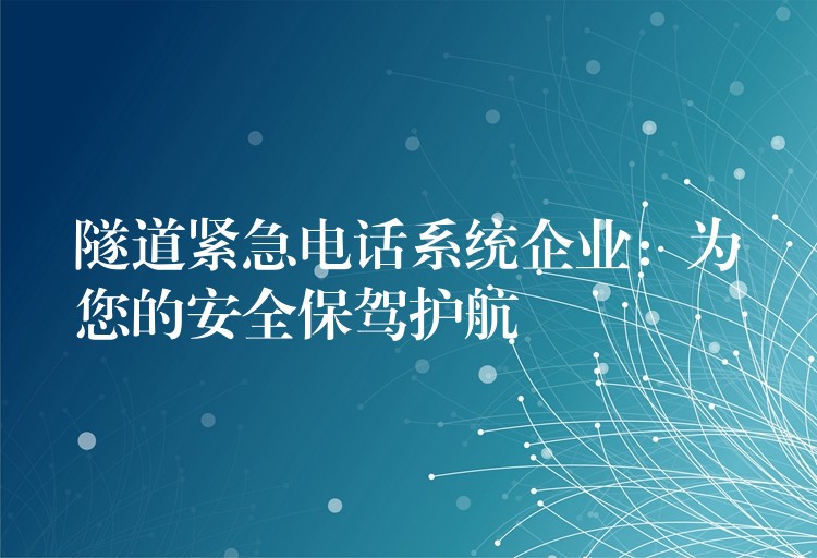 隧道緊急電話系統(tǒng)企業(yè):為您的安全保駕護(hù)航 隧道緊急電話系統(tǒng)企業(yè):為您的安全保駕護(hù)航