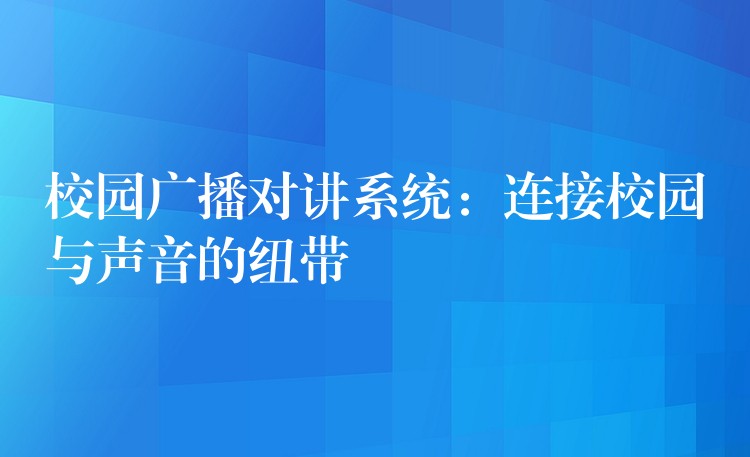 校園廣播對(duì)講系統(tǒng):連接校園與聲音的紐帶 校園廣播對(duì)講系統(tǒng):連接校園與聲音的紐帶