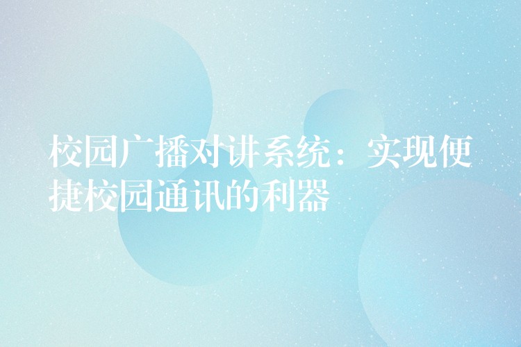校園廣播對(duì)講系統(tǒng):實(shí)現(xiàn)便捷校園通訊的利器 校園廣播對(duì)講系統(tǒng):實(shí)現(xiàn)便捷校園通訊的利器