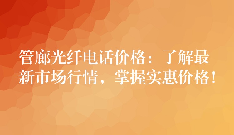  管廊光纖電話價格：了解最新市場行情，掌握實惠價格！