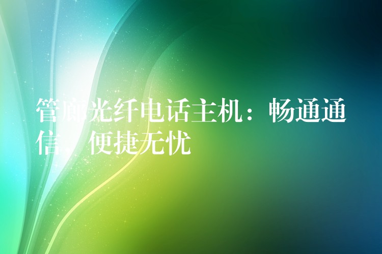  管廊光纖電話(huà)主機(jī)：暢通通信，便捷無(wú)憂(yōu)