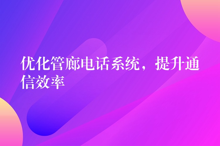 優(yōu)化管廊電話系統(tǒng)，提升通信效率